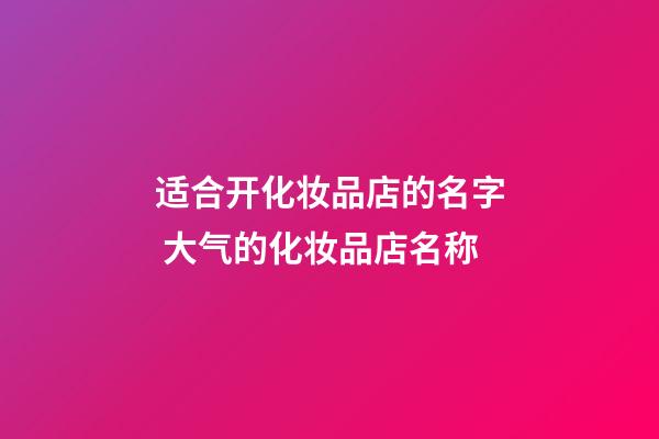 适合开化妆品店的名字 大气的化妆品店名称-第1张-店铺起名-玄机派